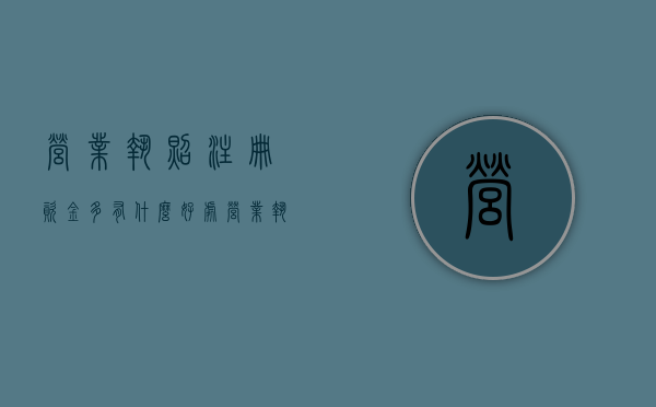 营业执照注册资金多有什么好处（营业执照注册资金大好还是小好）