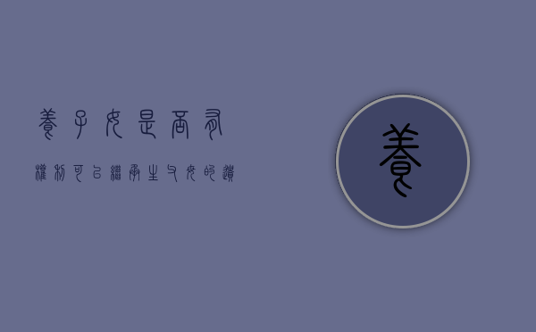 养子女是否有权利可以继承生父母的遗产吗（养子能否继承养父母的财产）