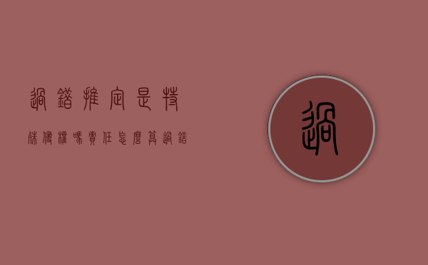 过错推定是特殊侵权吗,责任怎么算（过错推定的适用范围）