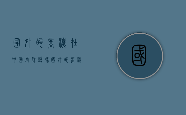 国外的商标在中国受保护吗?（国外的商标被国内注册）