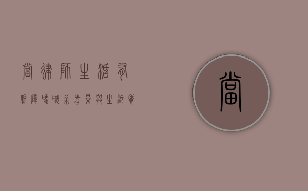 当律师生活有保障吗？职业前景与生活质量的深度解析