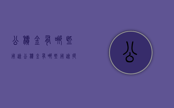 公积金有哪些用途?（公积金有哪些用途提取条件）