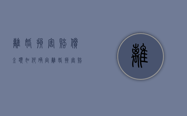 离婚损害赔偿金额如何确定（离婚损害赔偿具体包含）