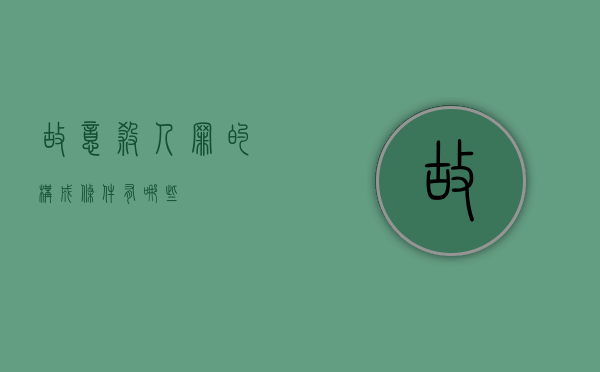 故意杀人罪的构成条件有哪些