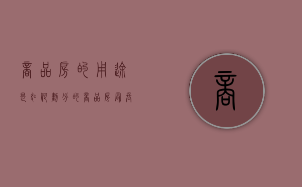 商品房的用途是如何划分的,商品房最长使用期限（商品房使用时间是多少年）
