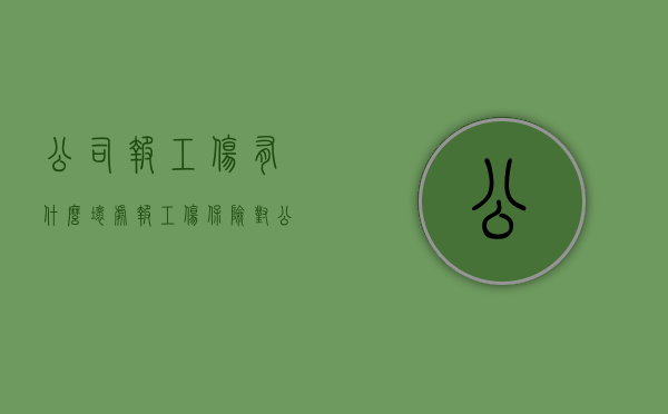 公司报工伤有什么坏处（报工伤保险对公司有影响吗）