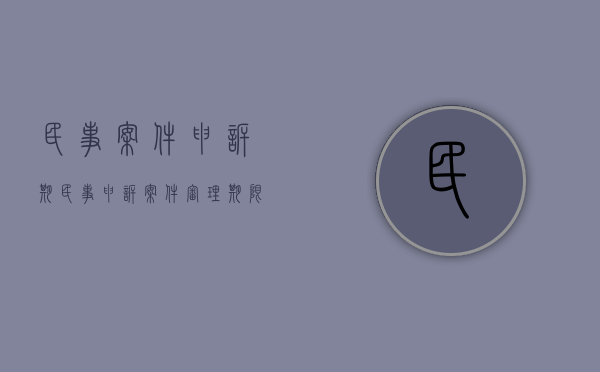 民事案件申诉期（民事申诉案件审理期限）