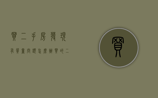 买二手房发现有质量问题怎么办（买的二手房质量有问题怎么办?）