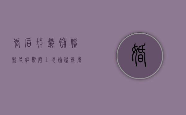 婚后拆迁补偿款（婚姻期间土地补偿款属于个人财产）