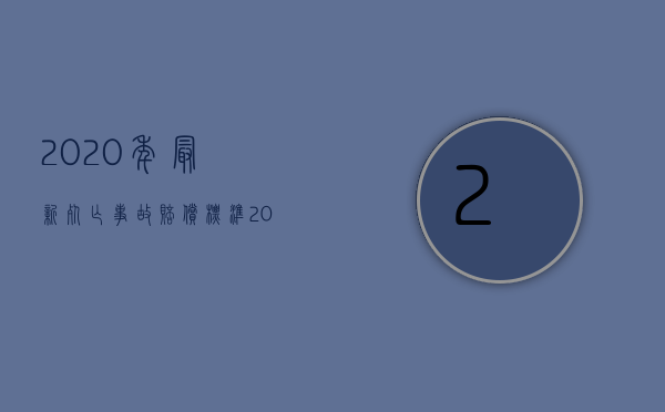 2020年最新死亡事故赔偿标准（2022最新医疗事故赔偿标准规定）