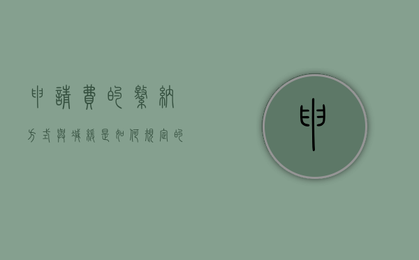 申请费的缴纳方式与减缓是如何规定的（申请费用申请书范文大全）