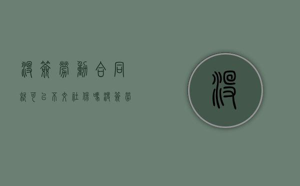 没签劳动合同就可以不交社保吗（没签劳动合同给交社保吗）