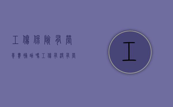 工伤保险有营养费补助吗（工伤有没有营养补助）