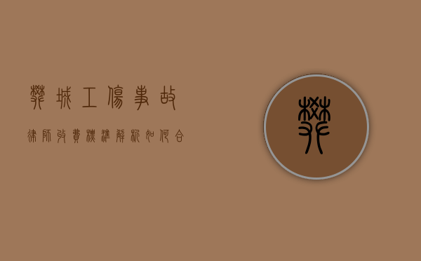 樊城工伤事故律师收费标准解析，如何合理选择律师服务
