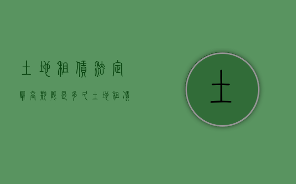 土地租赁法定最高期限是多久（土地租赁的最高年限）