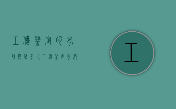 工伤鉴定的有效期是多久（工伤鉴定有效期几个月）