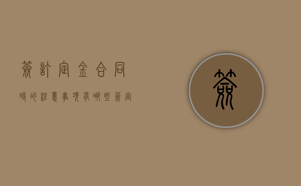 签订定金合同时的注意事项有哪些（签定金合同需要注意什么）