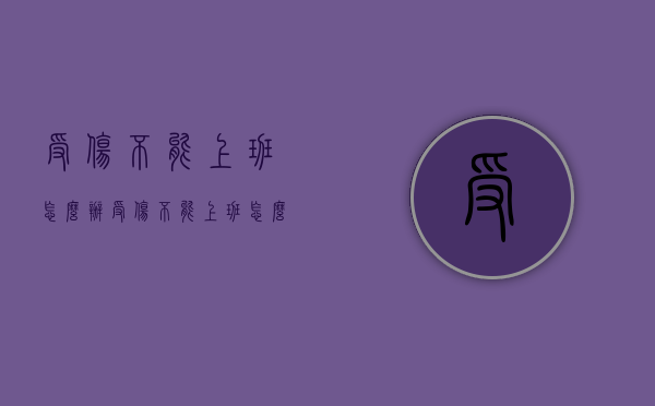 受伤不能上班怎么办（受伤不能上班怎么办赔偿）
