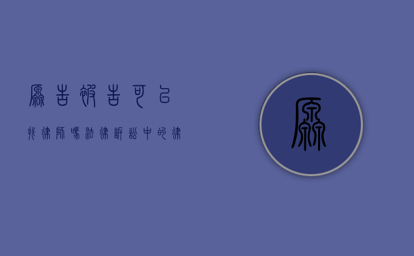 原告被告可以找律师吗？法律诉讼中的律师角色解析