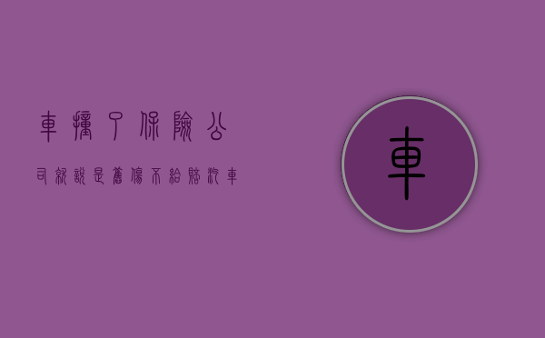 车撞了,保险公司就说是旧伤,不给赔（汽车有旧伤增加新伤,保险公司）