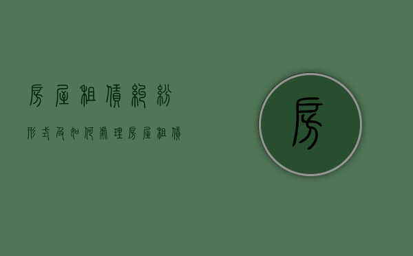 房屋租赁纠纷形式及如何处理（房屋租赁合同纠纷处理）