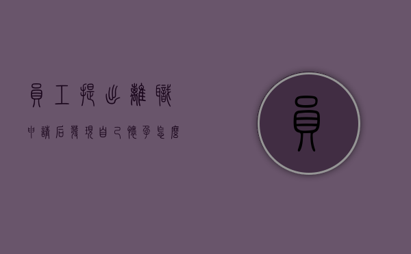 员工提出离职申请后，发现自己怀孕，怎么办？（员工提出离职后发现怀孕了）