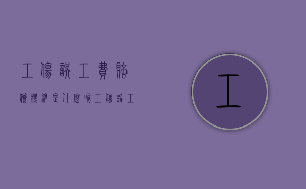 工伤误工费赔偿标准是什么呢（工伤误工费补助标准）