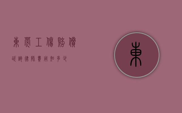 东莞工伤赔偿咨询律师费用知多少