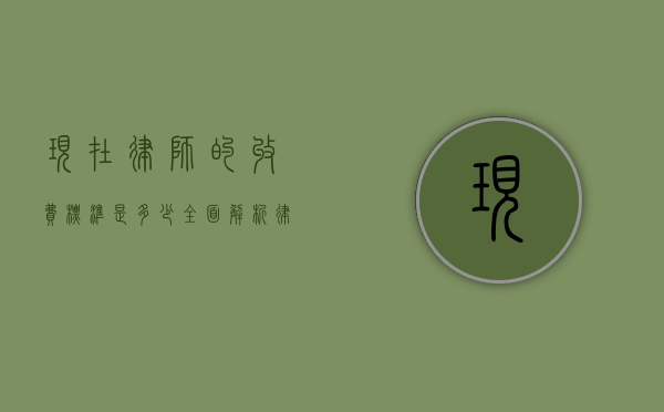 现在律师的收费标准是多少？全面解析律师收费模式与影响因素