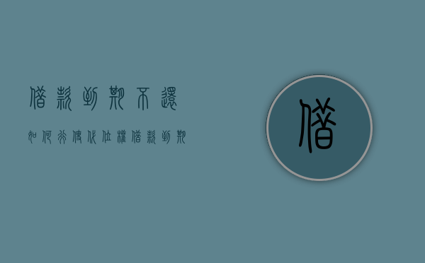 借款到期不还如何行使代位权（借款到期不还诉讼时效）