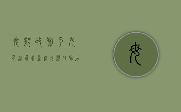 母亲改嫁子女有无赡养义务（母亲改嫁后遗产归谁）