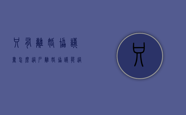 只有离婚协议书怎么过户(离婚协议能过户房产证吗) 只有离婚协议书怎么过户(离婚协议能过户房产证吗)