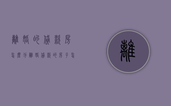 离婚的贷款房怎么分（离婚贷款的房子怎么计算）