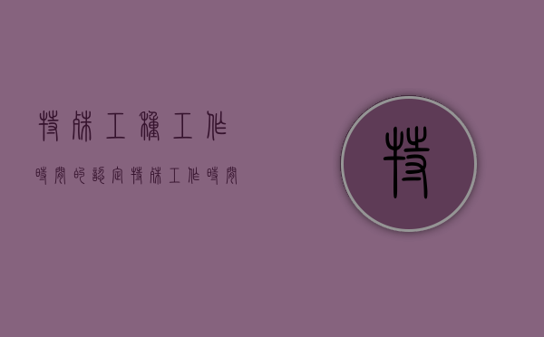 特殊工种工作时间的认定（特殊工作时间种类）