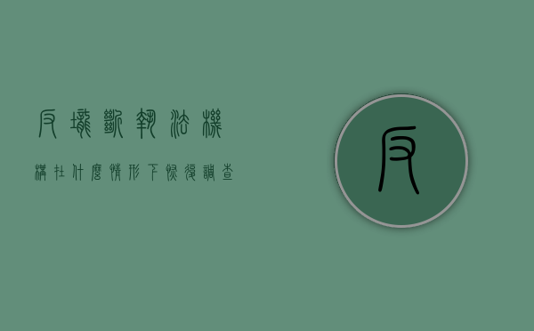 反垄断执法机构在什么情形下恢复调查（反垄断执法机构可以接受中止调查申请的是）