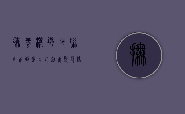 抚养权变更联系不到被告人（起诉变更抚养权、找不到被起诉人怎么办）