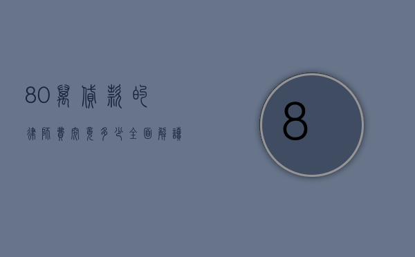 80 万贷款的律师费究竟多少？全面解读与影响因素