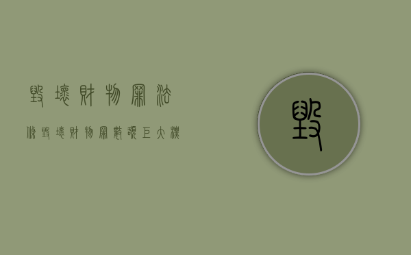 毁坏财物罪法条（毁坏财物罪数额巨大标准是什么意思）
