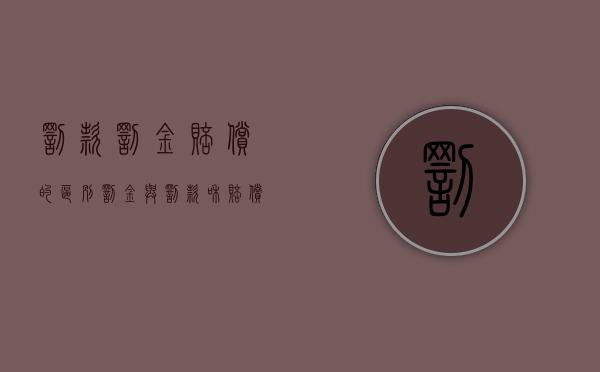 罚款罚金赔偿的区别（罚金与罚款和赔偿损失的定义是什么）