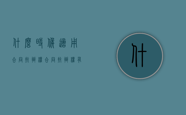 什么时候适用合同抗辩权（合同抗辩权有哪几种分类）