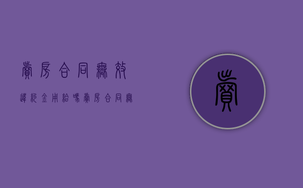 卖房合同无效违约金用给吗（卖房合同无效处理方法怎么写）