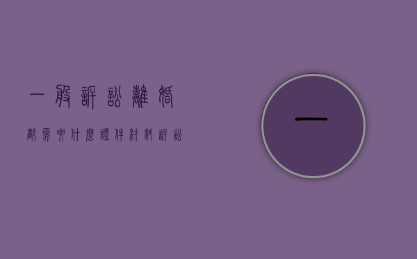 一般诉讼离婚都需要什么证件材料（诉讼离婚需要准备什么资料）