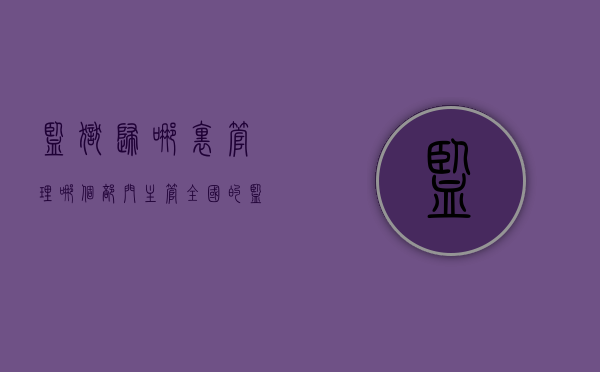 监狱归哪里管理（哪个部门主管全国的监狱工作）