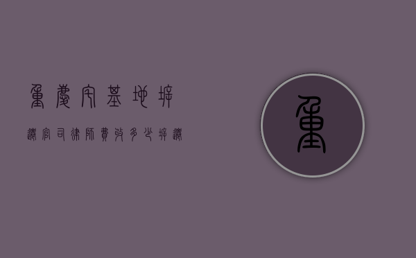 重庆宅基地拆迁官司律师费收多少（拆迁宅基地纠纷怎么处理）