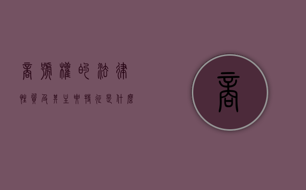 商号权的法律性质及其主要特征是什么（商号权的法律性质及其主要特征有哪些）