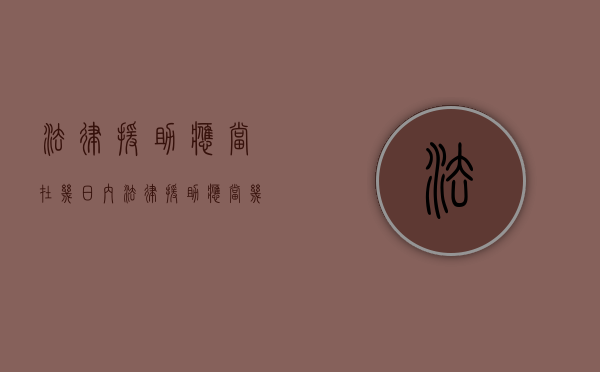 法律援助应当在几日内（法律援助应当几日内申请）