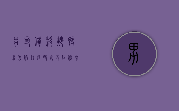 男友贷款炒股（男方借钱炒股算共同债务吗）
