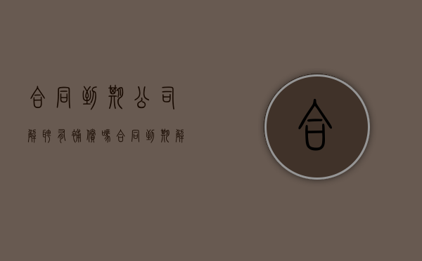 合同到期公司解聘有补偿吗？（合同到期解聘如何赔偿）