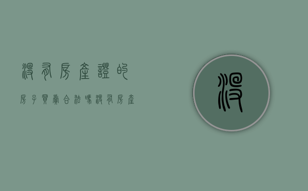 没有房产证的房子买卖合法吗?（没有房产证买卖怎么办）