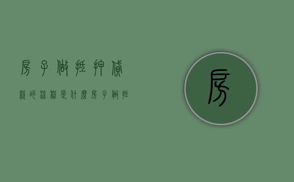 房子做抵押贷款的流程是什么？（房子做抵押贷款的流程）